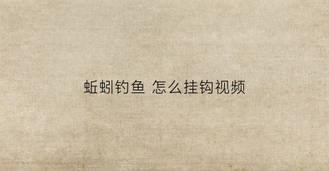 蚯蚓钓鱼怎么挂钩视频(蚯蚓咋挂钩)